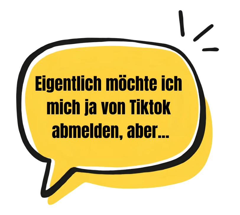 Gezeichnete Sprechblase mit dem Satz: Eigentlich möchte ich mich ja von TikTok abmelden, aber…
